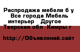 Распродажа мебели б/у - Все города Мебель, интерьер » Другое   . Тверская обл.,Кимры г.